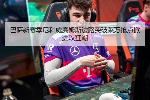 巴萨新赛季尼科威廉姆斯边路突破莱万抢点掀进攻狂潮