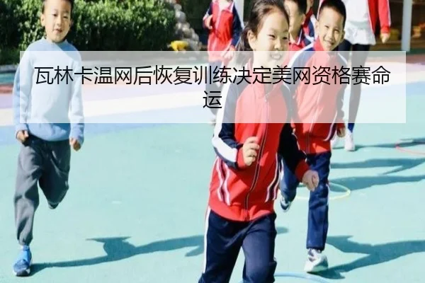 瓦林卡温网后恢复训练决定美网资格赛命运