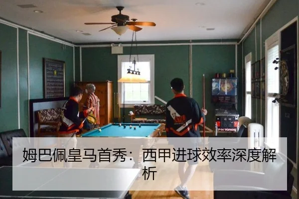 姆巴佩皇马首秀：西甲进球效率深度解析