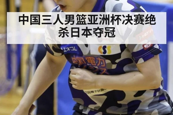 中国三人男篮亚洲杯决赛绝杀日本夺冠