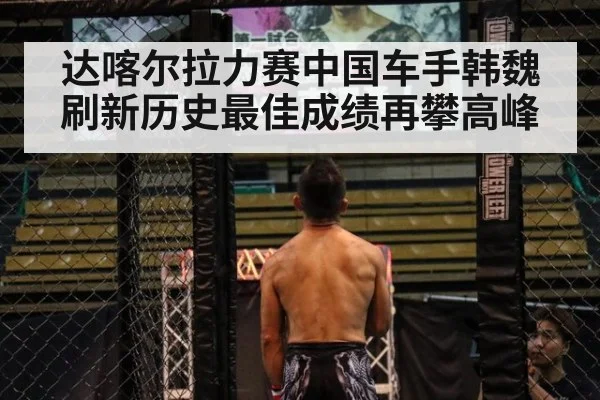 达喀尔拉力赛中国车手韩魏刷新历史最佳成绩再攀高峰