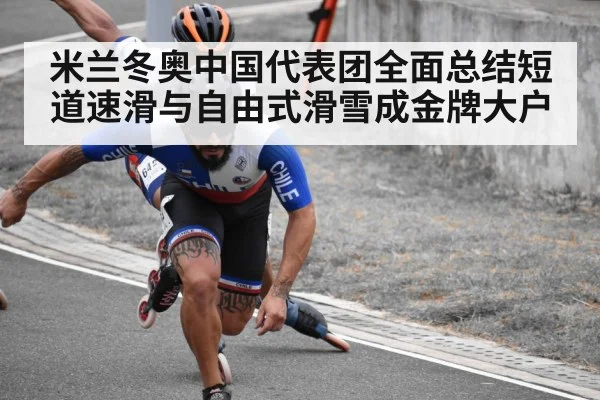 米兰冬奥中国代表团全面总结短道速滑与自由式滑雪成金牌大户