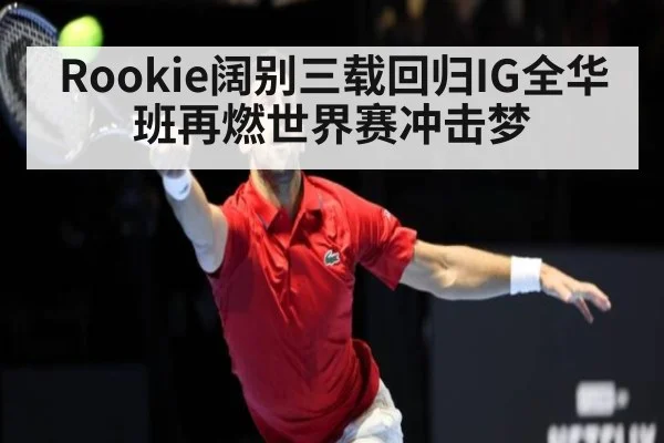 Rookie阔别三载回归IG全华班再燃世界赛冲击梦
