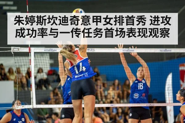 朱婷斯坎迪奇意甲女排首秀 进攻成功率与一传任务首场表现观察
